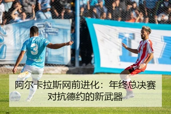阿尔卡拉斯网前进化：年终总决赛对抗德约的新武器